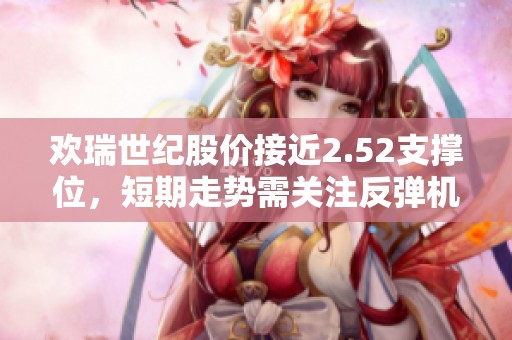 欢瑞世纪股价接近2.52支撑位，短期走势需关注反弹机遇