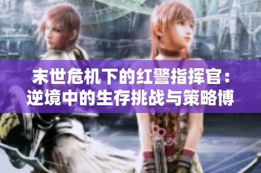 末世危机下的红警指挥官：逆境中的生存挑战与策略博弈
