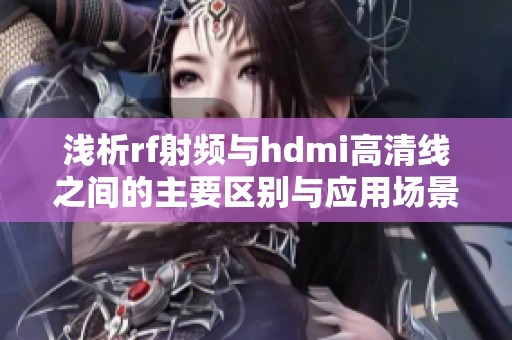 浅析rf射频与hdmi高清线之间的主要区别与应用场景