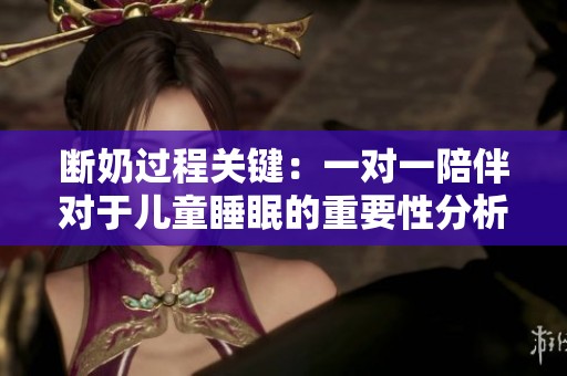 断奶过程关键：一对一陪伴对于儿童睡眠的重要性分析