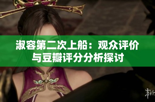 淑容第二次上船：观众评价与豆瓣评分分析探讨