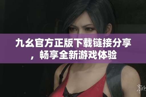 九幺官方正版下载链接分享，畅享全新游戏体验