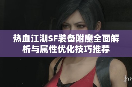 热血江湖SF装备附魔全面解析与属性优化技巧推荐