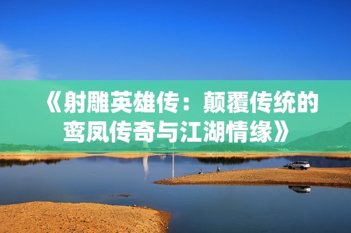 《射雕英雄传：颠覆传统的鸾凤传奇与江湖情缘》
