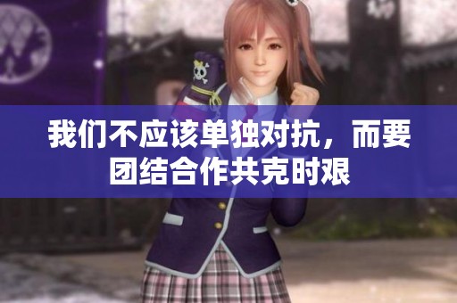我们不应该单独对抗，而要团结合作共克时艰