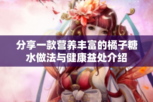 分享一款营养丰富的橘子糖水做法与健康益处介绍