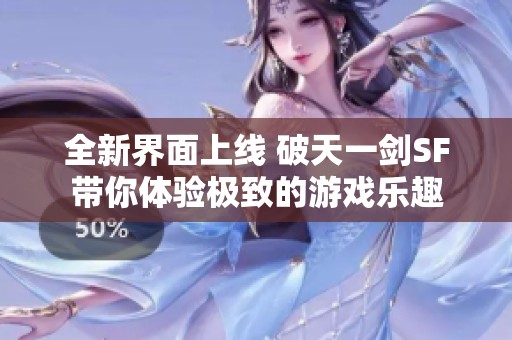 全新界面上线 破天一剑SF带你体验极致的游戏乐趣