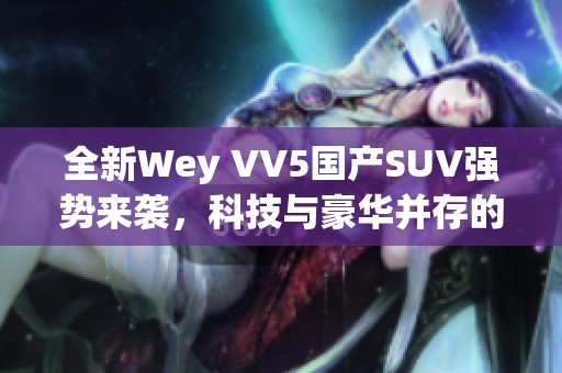 全新Wey VV5国产SUV强势来袭，科技与豪华并存的驾驶体验