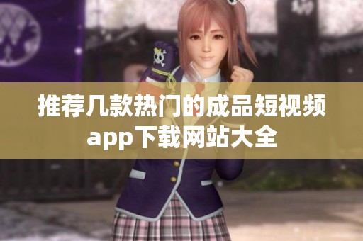 推荐几款热门的成品短视频app下载网站大全
