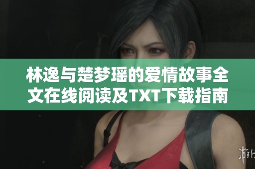 林逸与楚梦瑶的爱情故事全文在线阅读及TXT下载指南