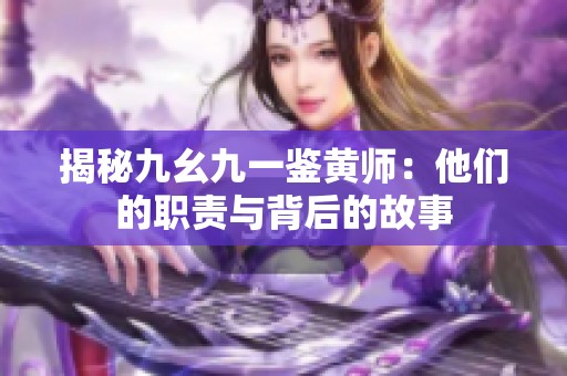揭秘九幺九一鉴黄师：他们的职责与背后的故事
