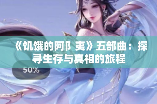 《饥饿的阿阝夷》五部曲：探寻生存与真相的旅程