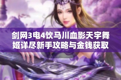 剑网3电4饮马川血影天宇舞姬详尽新手攻略与金钱获取技巧