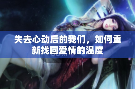 失去心动后的我们，如何重新找回爱情的温度
