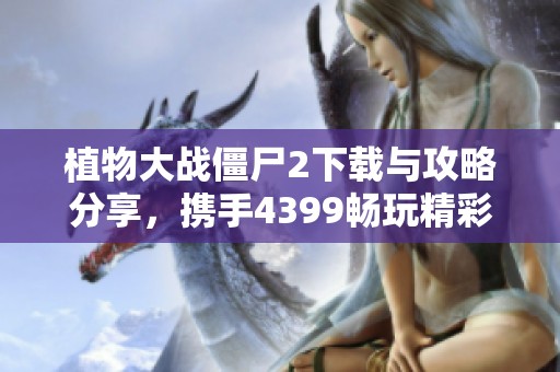 植物大战僵尸2下载与攻略分享，携手4399畅玩精彩视频攻略