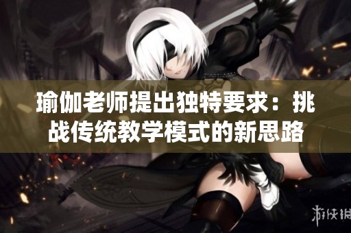 瑜伽老师提出独特要求：挑战传统教学模式的新思路