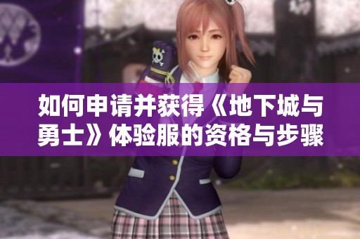 如何申请并获得《地下城与勇士》体验服的资格与步骤解析