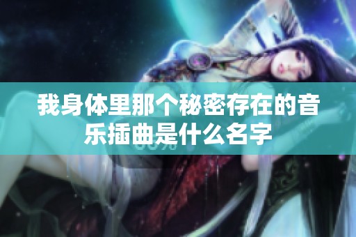 我身体里那个秘密存在的音乐插曲是什么名字