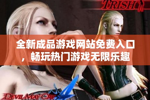 全新成品游戏网站免费入口，畅玩热门游戏无限乐趣