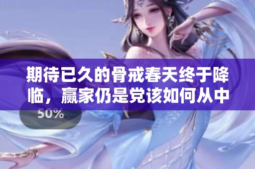 期待已久的骨戒春天终于降临，赢家仍是党该如何从中受益