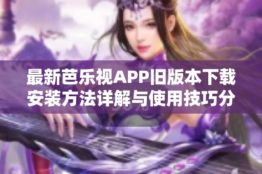 最新芭乐视APP旧版本下载安装方法详解与使用技巧分享