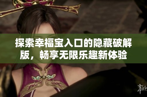 探索幸福宝入口的隐藏破解版，畅享无限乐趣新体验