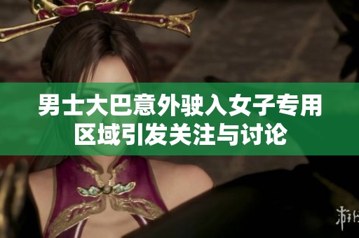 男士大巴意外驶入女子专用区域引发关注与讨论