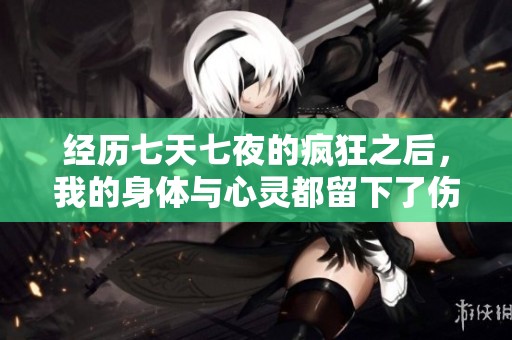 经历七天七夜的疯狂之后，我的身体与心灵都留下了伤痕