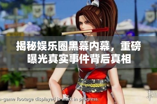 揭秘娱乐圈黑幕内幕，重磅曝光真实事件背后真相