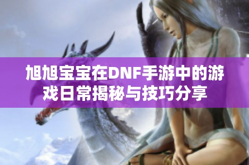 旭旭宝宝在DNF手游中的游戏日常揭秘与技巧分享