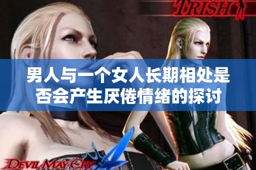 男人与一个女人长期相处是否会产生厌倦情绪的探讨