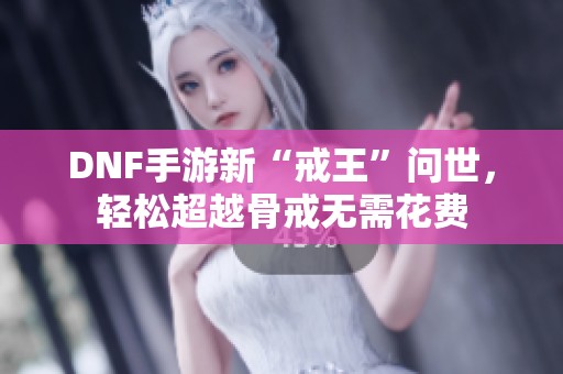 DNF手游新“戒王”问世，轻松超越骨戒无需花费