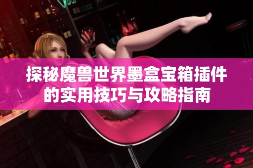 探秘魔兽世界墨盒宝箱插件的实用技巧与攻略指南