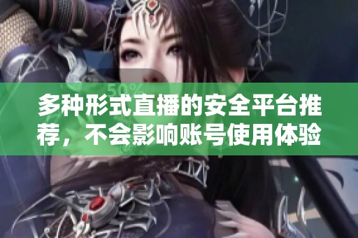 多种形式直播的安全平台推荐，不会影响账号使用体验
