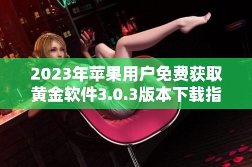 2023年苹果用户免费获取黄金软件3.0.3版本下载指南