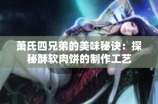 萧氏四兄弟的美味秘诀：探秘酥软肉饼的制作工艺