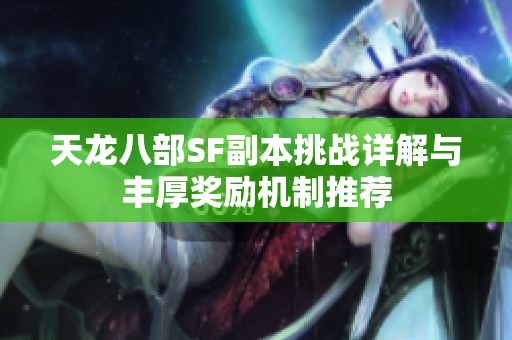 天龙八部SF副本挑战详解与丰厚奖励机制推荐