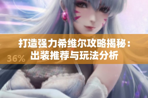 打造强力希维尔攻略揭秘：出装推荐与玩法分析