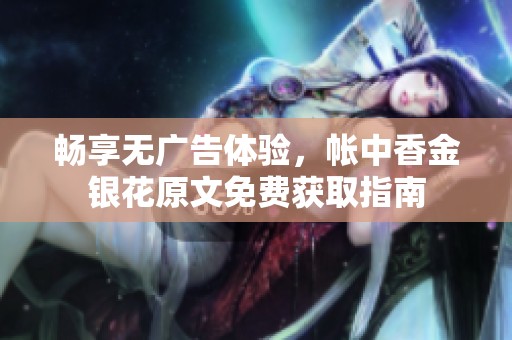 畅享无广告体验，帐中香金银花原文免费获取指南