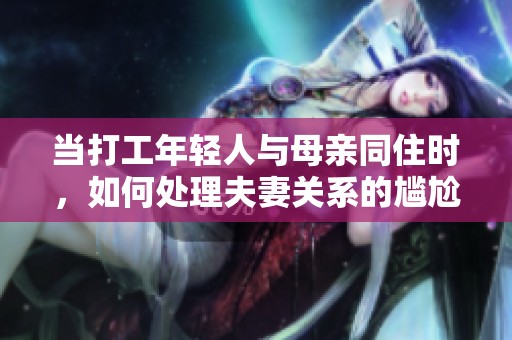 当打工年轻人与母亲同住时，如何处理夫妻关系的尴尬局面