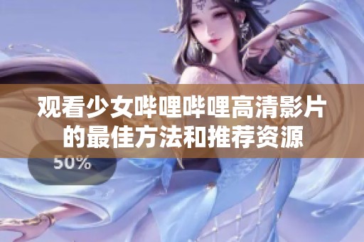 观看少女哔哩哔哩高清影片的最佳方法和推荐资源