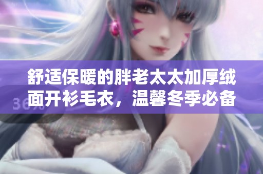 舒适保暖的胖老太太加厚绒面开衫毛衣，温馨冬季必备