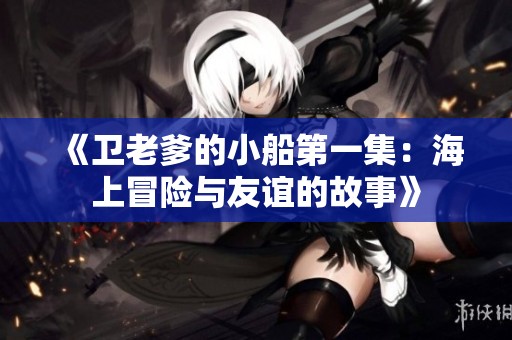 《卫老爹的小船第一集：海上冒险与友谊的故事》