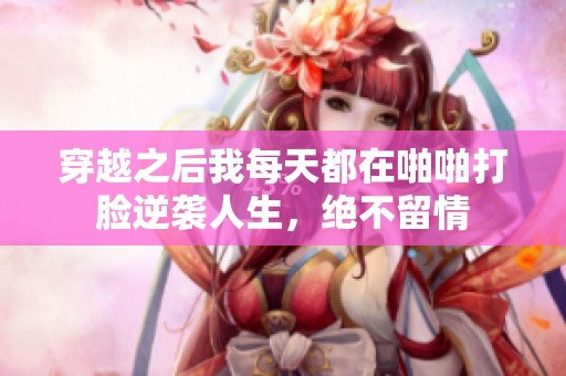 穿越之后我每天都在啪啪打脸逆袭人生，绝不留情