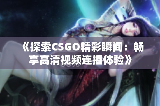 《探索CSGO精彩瞬间：畅享高清视频连播体验》