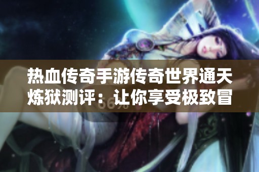 热血传奇手游传奇世界通天炼狱测评：让你享受极致冒险体验