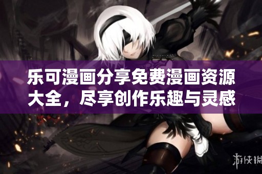 乐可漫画分享免费漫画资源大全，尽享创作乐趣与灵感