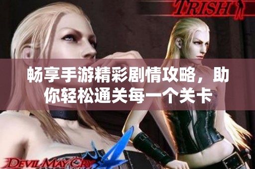 畅享手游精彩剧情攻略，助你轻松通关每一个关卡