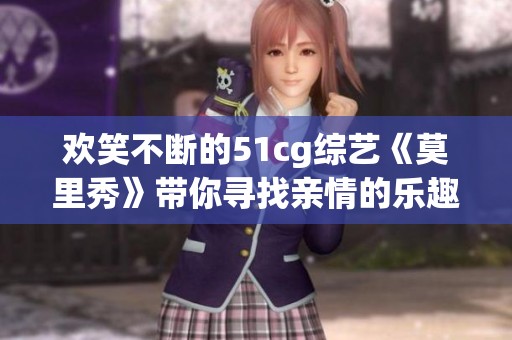 欢笑不断的51cg综艺《莫里秀》带你寻找亲情的乐趣