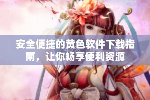 安全便捷的黄色软件下载指南，让你畅享便利资源